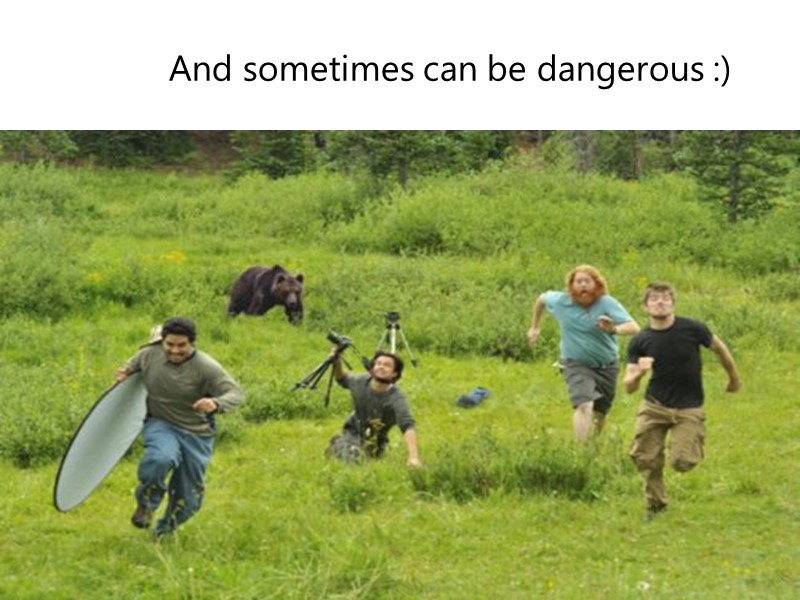 And sometimes can be dangerous :)